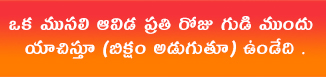 ఒక ముసలి ఆవిడ ప్రతి రోజు గుడి ముందు యాచిస్తూ (బిక్షం అడుగుతూ) ఉండేది .